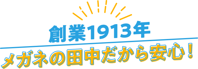 創業1913年メガネの田中だから安心！