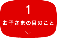 1 お子さまの目のこと