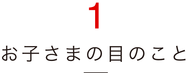 1 お子さまの目のこと