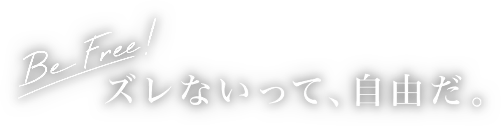 Be Free!ズレないって、自由だ。