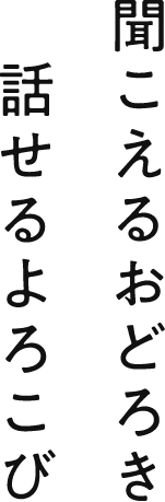 聞こえるおどろき話せるよろこび